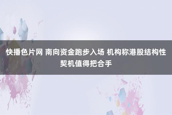 快播色片网 南向资金跑步入场 机构称港股结构性契机值得把合手