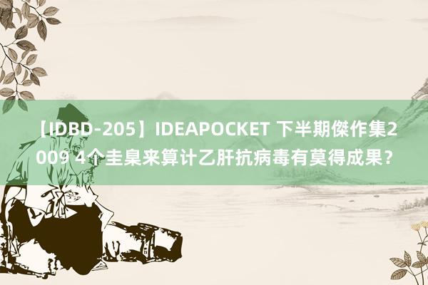 【IDBD-205】IDEAPOCKET 下半期傑作集2009 4个圭臬来算计乙肝抗病毒有莫得成果?