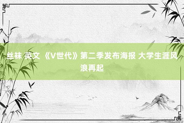 丝袜 英文 《V世代》第二季发布海报 大学生涯风浪再起
