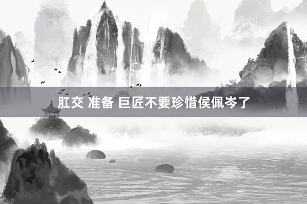 肛交 准备 巨匠不要珍惜侯佩岑了