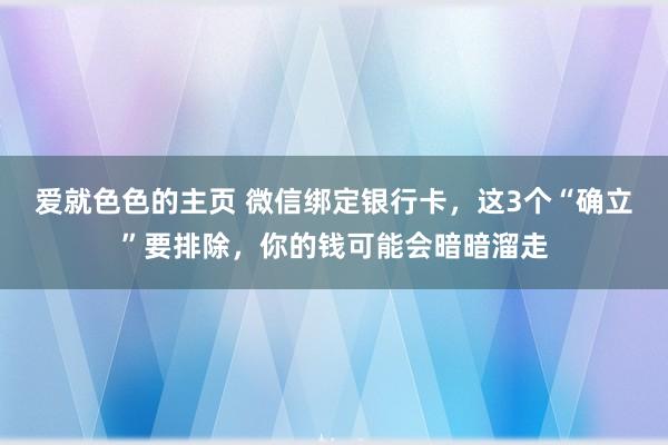 爱就色色的主页 微信绑定银行卡，这3个“确立”要排除，你的钱可能会暗暗溜走
