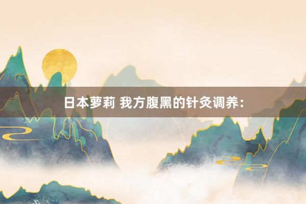 日本萝莉 我方腹黑的针灸调养：