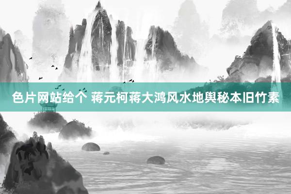 色片网站给个 蒋元柯蒋大鸿风水地舆秘本旧竹素